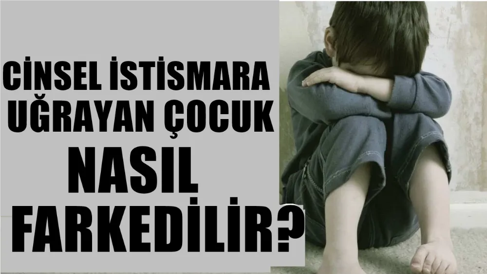 Cinsel istismara uğrayan çocuk nasıl fark edilir? 