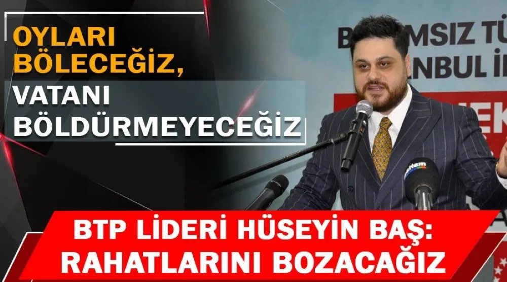 Hüseyin Baş: Oyları böleceğiz, vatanı böldürmeyeceğiz