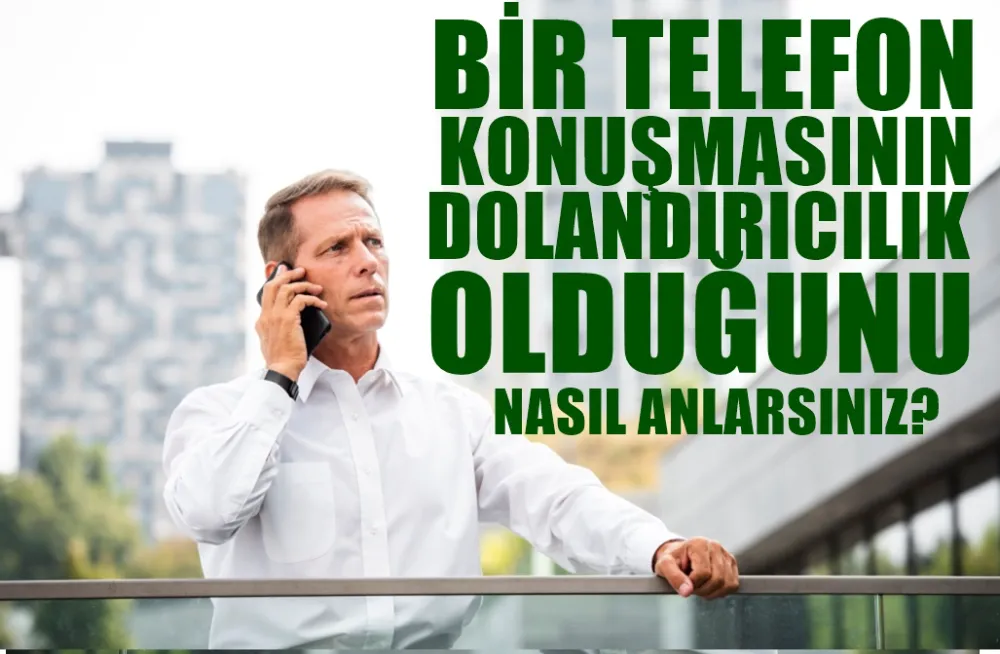 BİR TELEFON ARAMASININ DOLANDIRICILIK  OLDUĞUNU NASIL ANLARSINIZ?