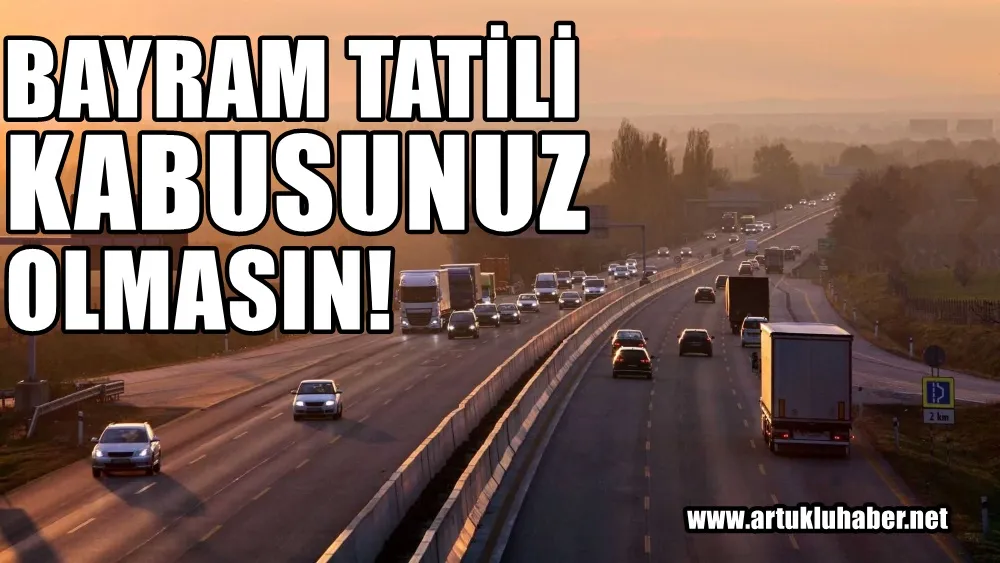 Bayram tatili kâbusunuz olmasın! 