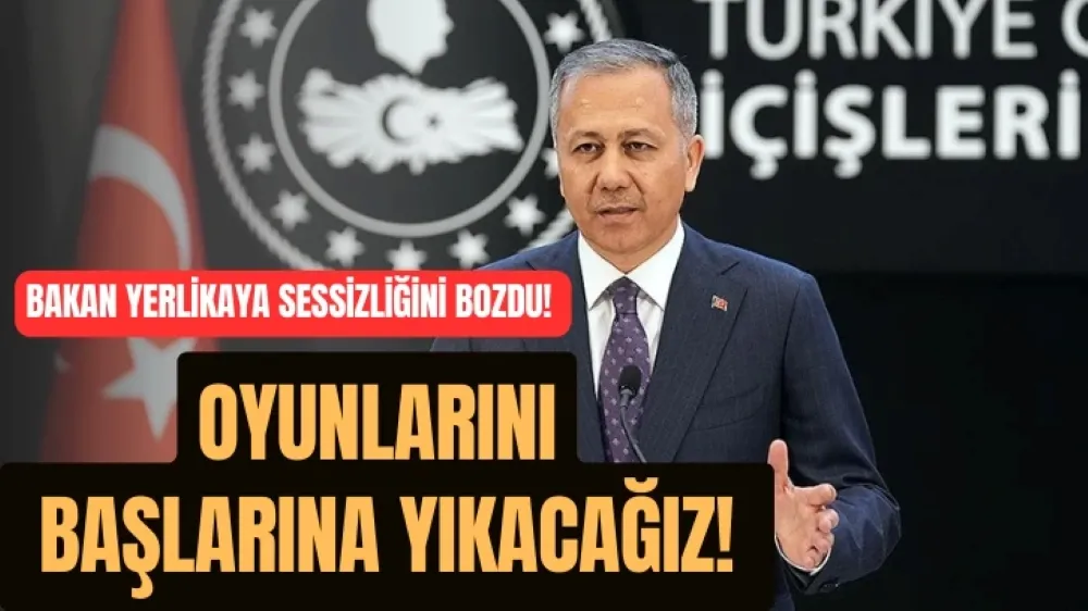 Bakan Yerlikaya Sessizliğini Bozdu! Oyunlarını Başlarına Yıkacağız!