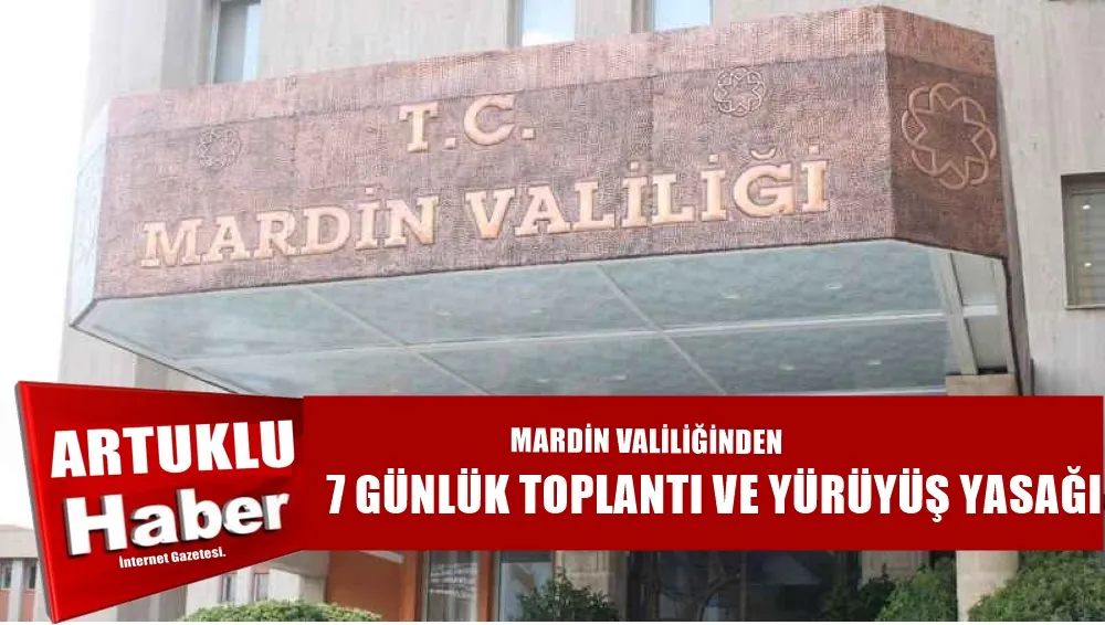 MARDİN VALİLİĞİNDEN 7 GÜNLÜK TOPLANTI VE YÜRÜYÜŞ YASAĞI