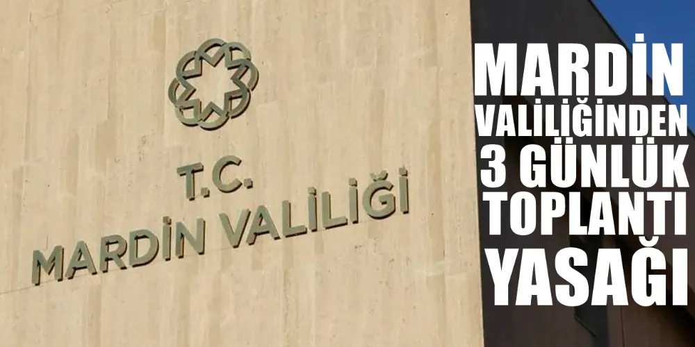 MARDİN VALİLİĞİNDEN 3 GÜNLÜK TOPLANTI YASAĞI