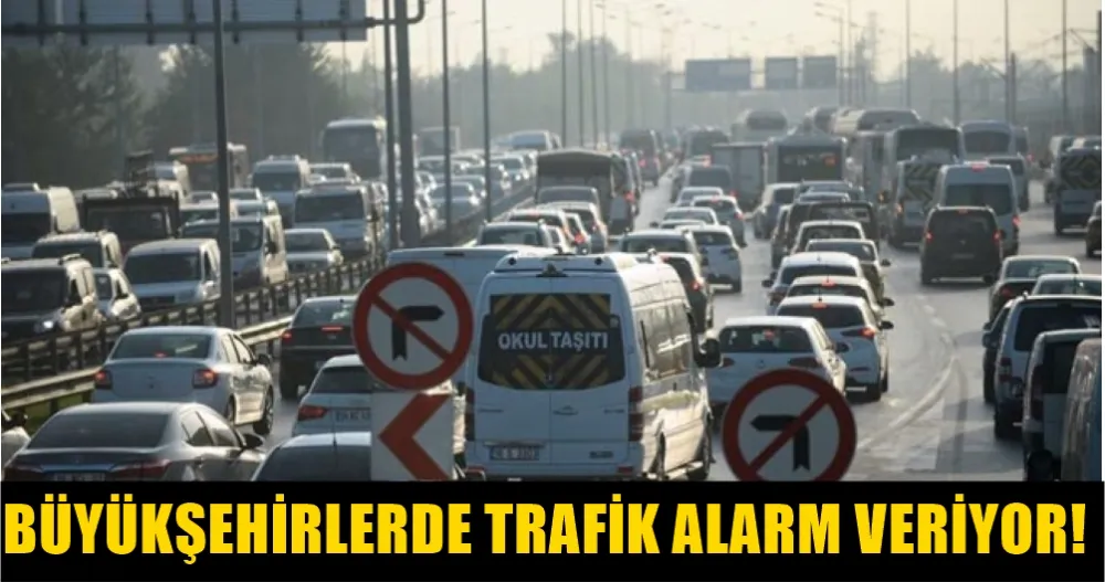 BÜYÜKŞEHİRLERDE TRAFİK ALARM VERİYOR!