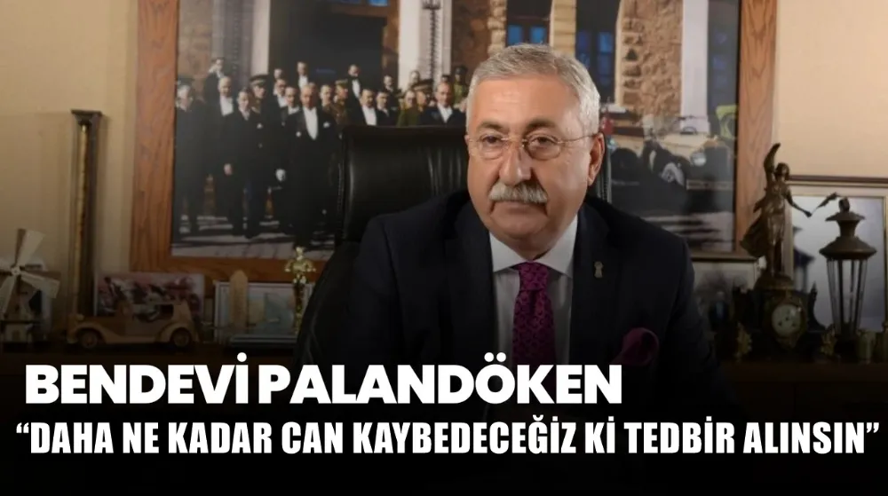 PALANDÖKEN, “DAHA NE KADAR CAN KAYBEDECEĞİZ Kİ TEDBİR ALINSIN”