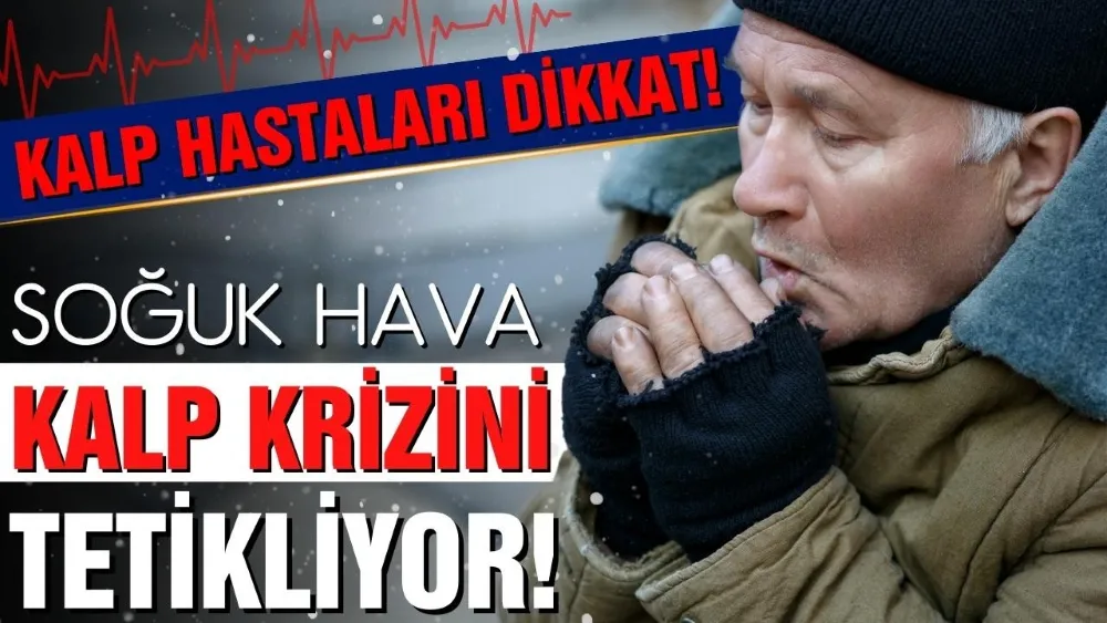 SOĞUK HAVA KALP KRİZİNİ TETİKLİYOR! 