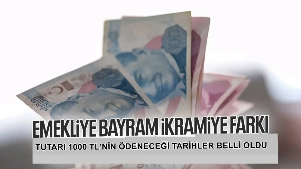 EMEKLİ BAYRAM İKRAMİYESİ FARKLARININ ÖDEME TARİHLERİ AÇIKLANDI