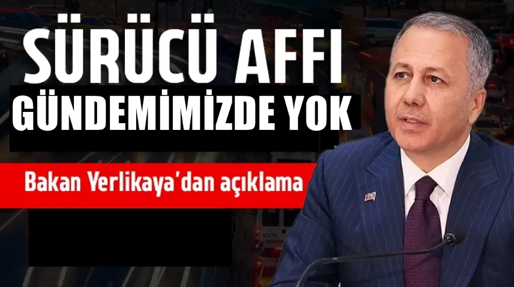  İçişleri Bakanı  Ali Yerlikaya: “Sürücü Affı Gündemimizde Yok”
