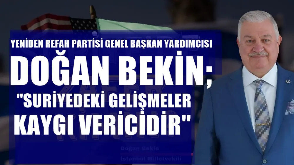 YRP MİLLETVEKİLİ DOĞAN BEKİN;  “SURİYE’DEKİ SON GELİŞMELER KAYGI VERİCİDİR”