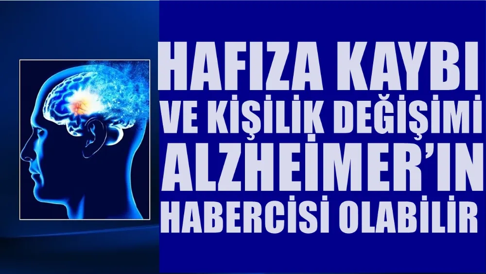 HAFIZA KAYBI VE KİŞİLİK DEĞİŞİMİ ALZHEİMER’IN HABERCİSİ OLABİLİR